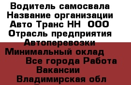 Водитель самосвала › Название организации ­ Авто-Транс НН, ООО › Отрасль предприятия ­ Автоперевозки › Минимальный оклад ­ 70 000 - Все города Работа » Вакансии   . Владимирская обл.,Владимир г.